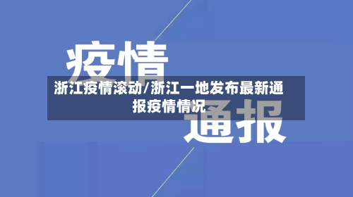 浙江疫情滚动/浙江一地发布最新通报疫情情况