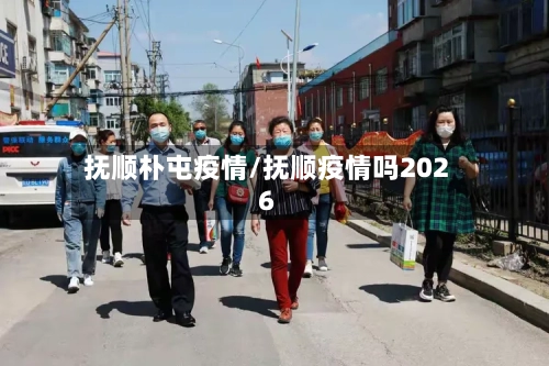 抚顺朴屯疫情/抚顺疫情吗2026-第2张图片