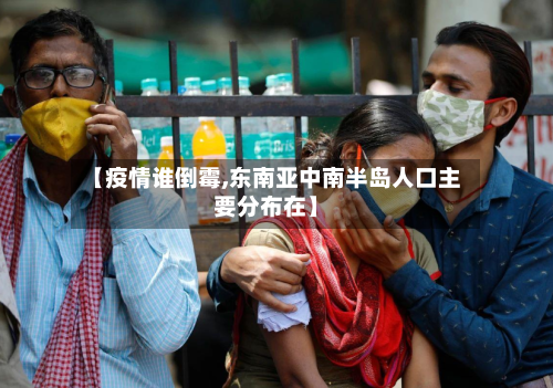 【疫情谁倒霉,东南亚中南半岛人口主要分布在】