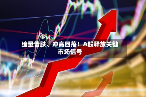 缩量普跌	、冲高回落！A股释放关键市场信号-第2张图片