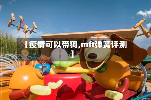 【疫情可以带狗,mft弹簧评测】