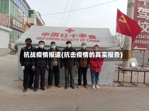 抗战疫情报道(抗击疫情的真实报告)