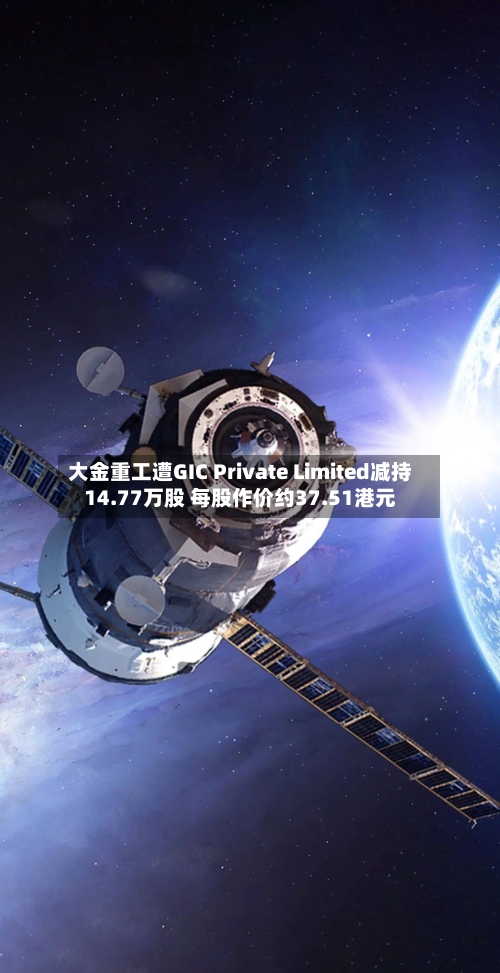 大金重工遭GIC Private Limited减持14.77万股 每股作价约37.51港元