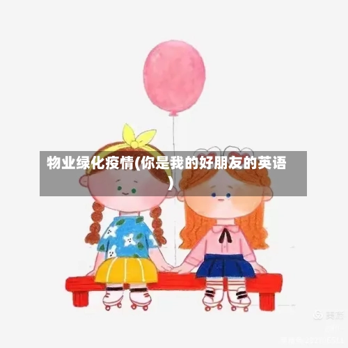 物业绿化疫情(你是我的好朋友的英语)