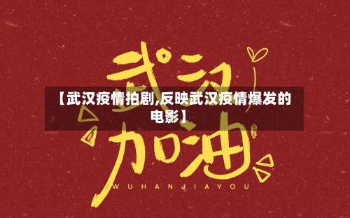 【武汉疫情拍剧,反映武汉疫情爆发的电影】-第3张图片