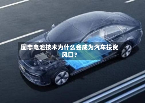 固态电池技术为什么会成为汽车投资风口？