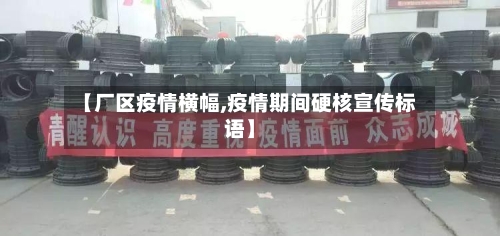 【厂区疫情横幅,疫情期间硬核宣传标语】