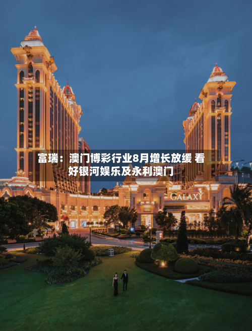 富瑞：澳门博彩行业8月增长放缓 看好银河娱乐及永利澳门