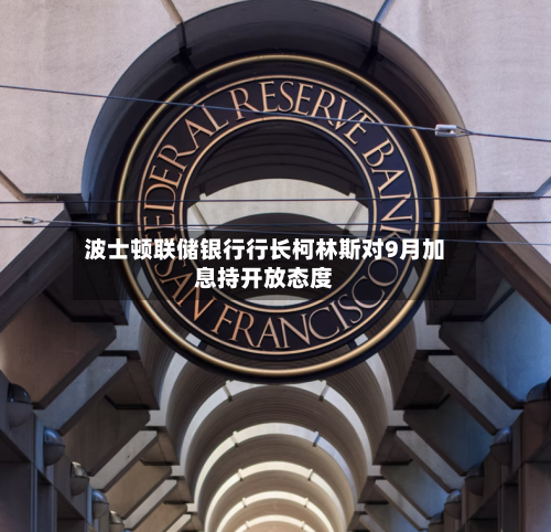 波士顿联储银行行长柯林斯对9月加息持开放态度-第2张图片