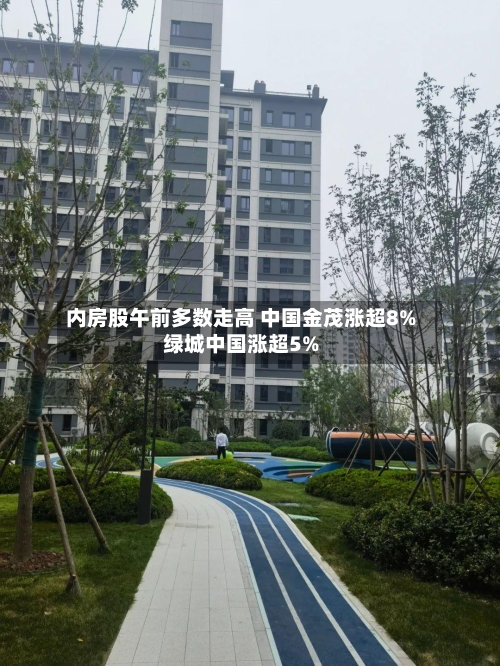 内房股午前多数走高 中国金茂涨超8%绿城中国涨超5%