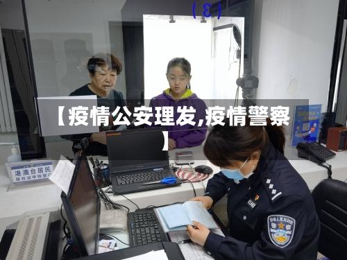 【疫情公安理发,疫情警察】-第2张图片