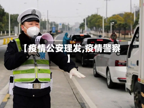 【疫情公安理发,疫情警察】-第3张图片